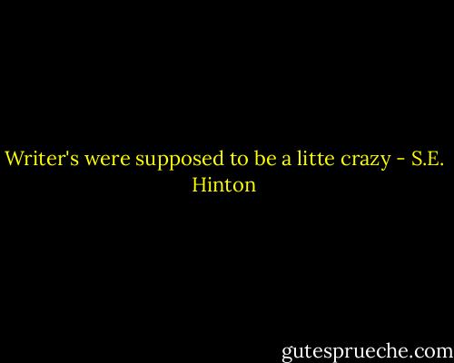 Writer's were supposed to be a litte crazy - S.E. Hinton