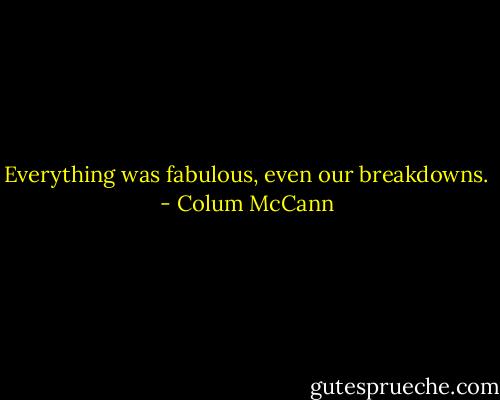 Everything was fabulous, even our breakdowns. - Colum McCann