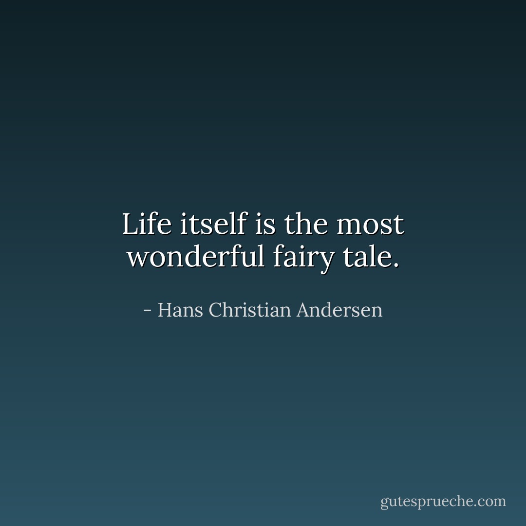 Life itself is the most wonderful fairy tale. - Hans Christian Andersen