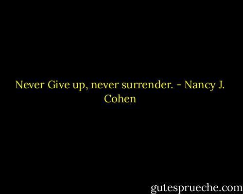 Never Give up, never surrender. - Nancy J. Cohen