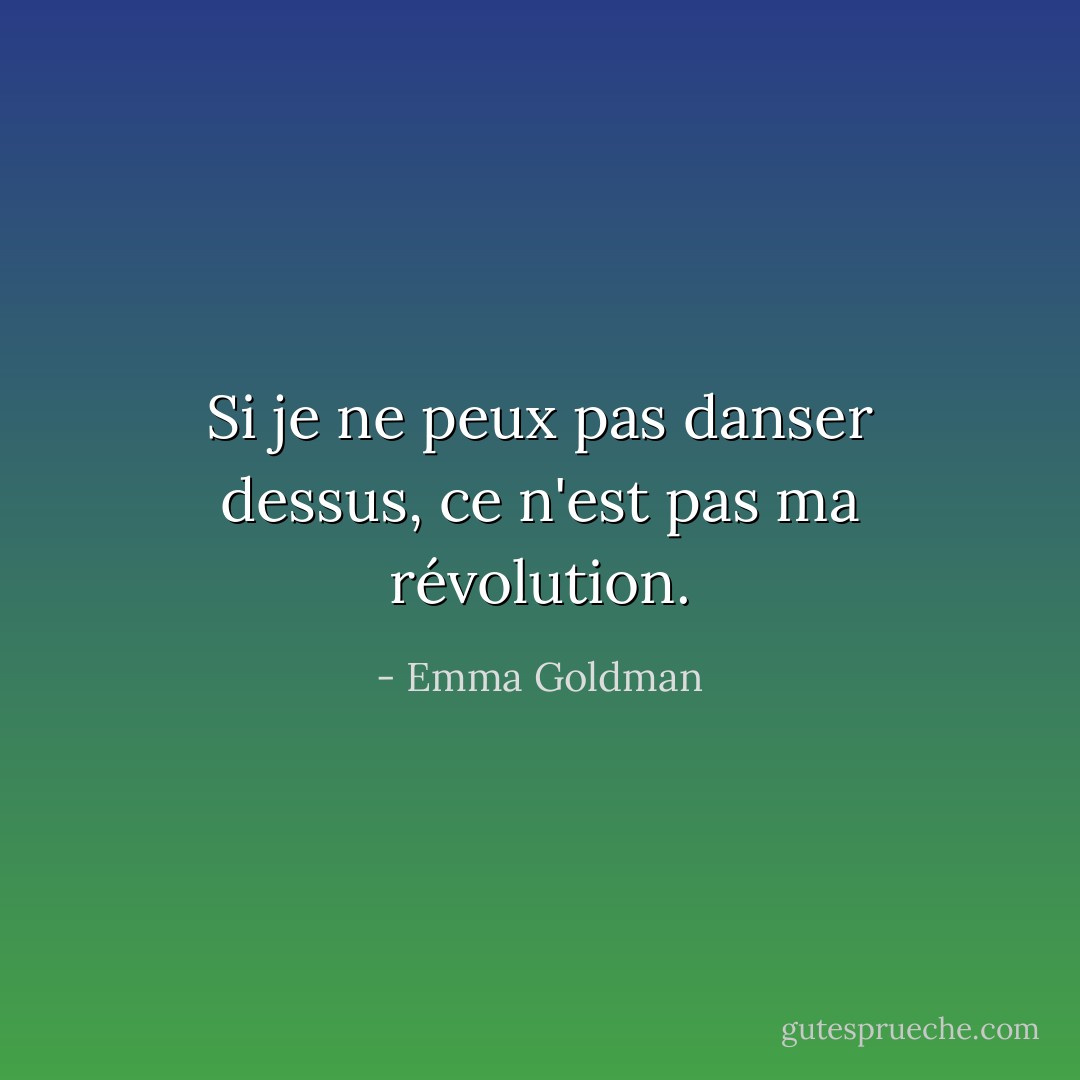 Si je ne peux pas danser dessus, ce n'est pas ma révolution. - Emma Goldman