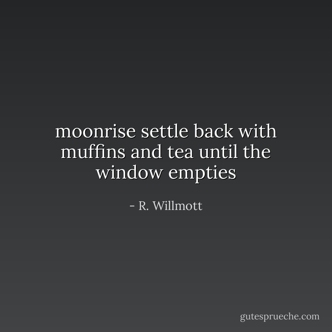 moonrise<br />settle back with muffins and tea<br />until the window empties - R. Willmott