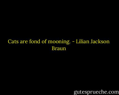 Cats are fond of mooning. - Lilian Jackson Braun