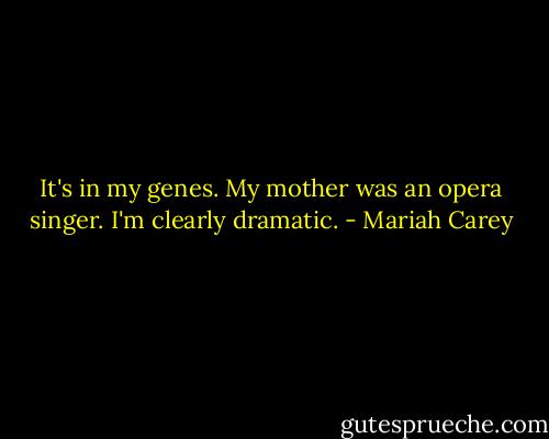 It's in my genes. My mother was an opera singer. I'm clearly dramatic. - Mariah Carey