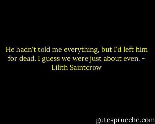 He hadn't told me everything, but I'd left him for dead. I guess we were just about even. - Lilith Saintcrow
