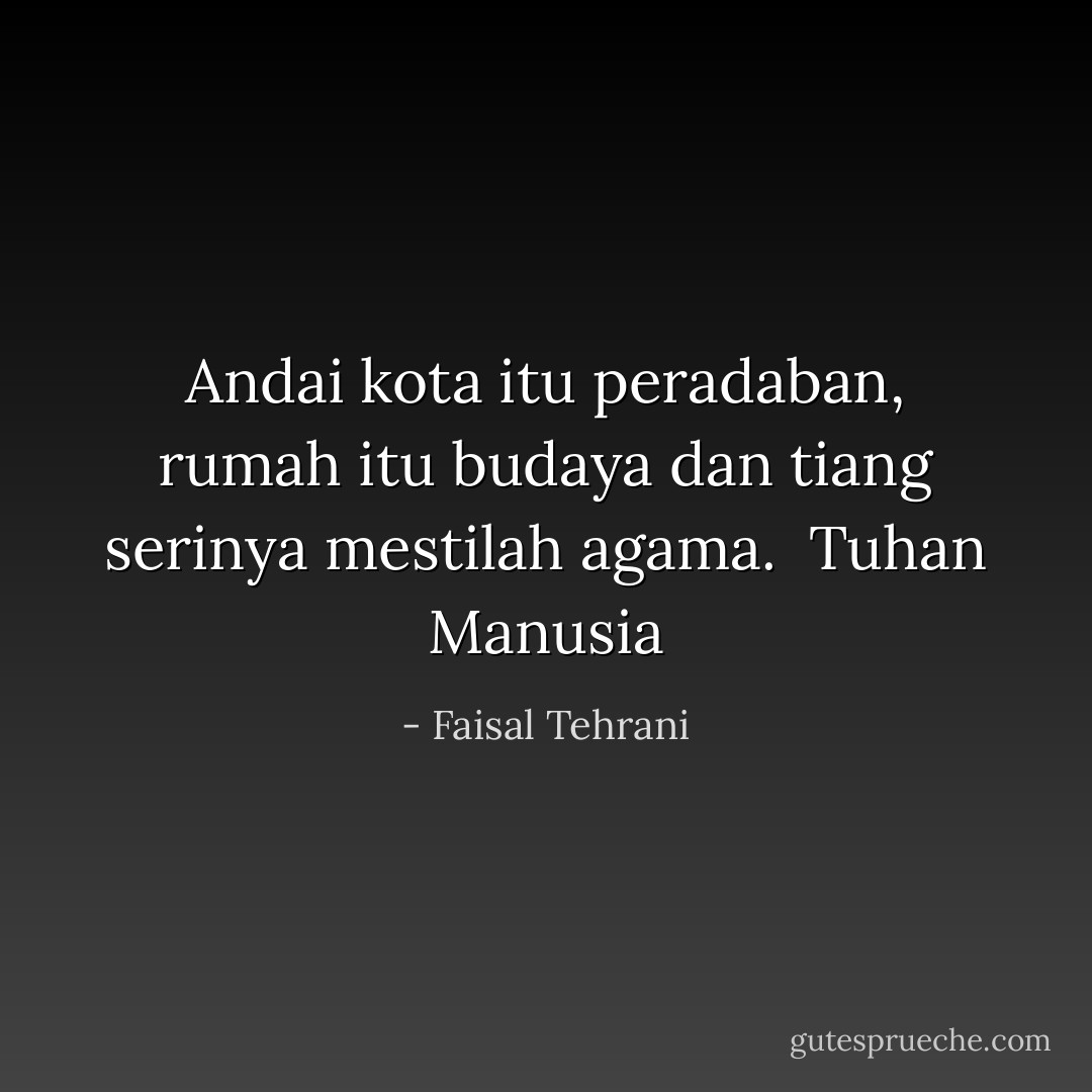 Andai kota itu peradaban, rumah itu budaya dan tiang serinya mestilah agama.<br /><br />Tuhan Manusia - Faisal Tehrani