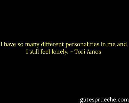 I have so many different personalities in me and I still feel lonely. - Tori Amos