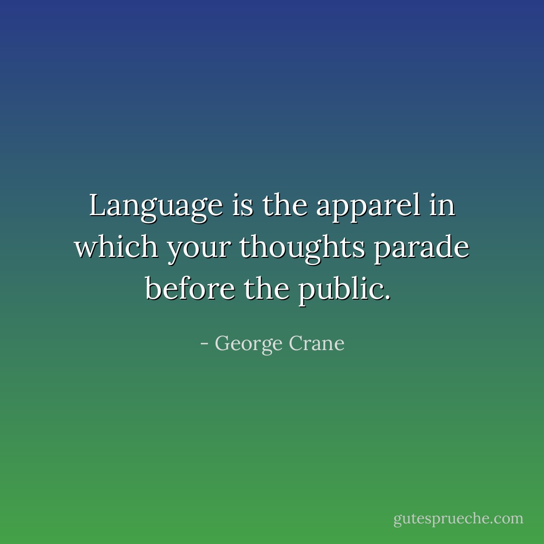 Language is the apparel in which your thoughts parade before the public.  - George Crane