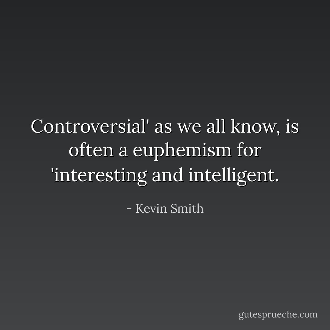 Controversial' as we all know, is often a euphemism for 'interesting and intelligent. - Kevin Smith