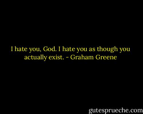 I hate you, God. I hate you as though you actually exist. - Graham Greene