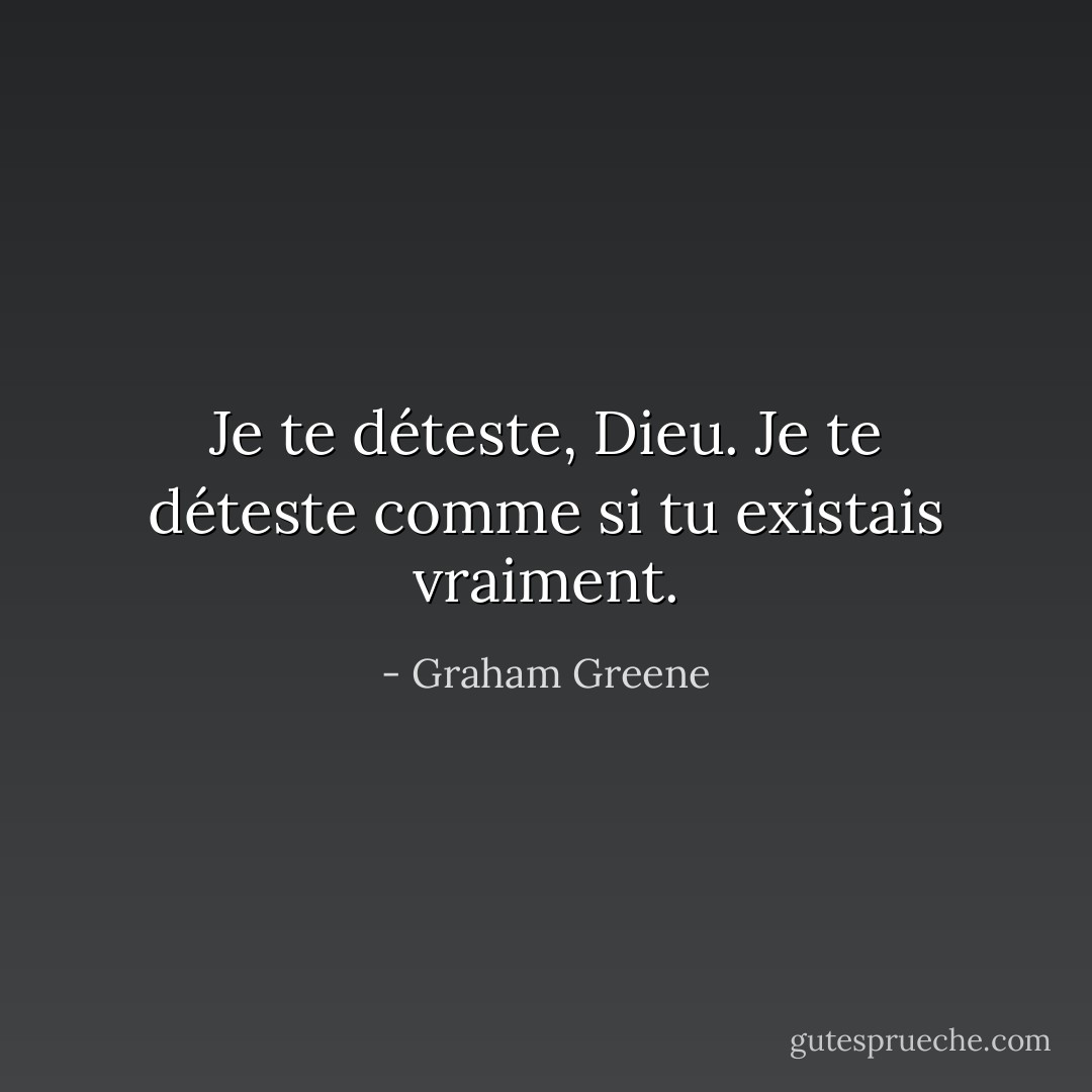 Je te déteste, Dieu. Je te déteste comme si tu existais vraiment. - Graham Greene