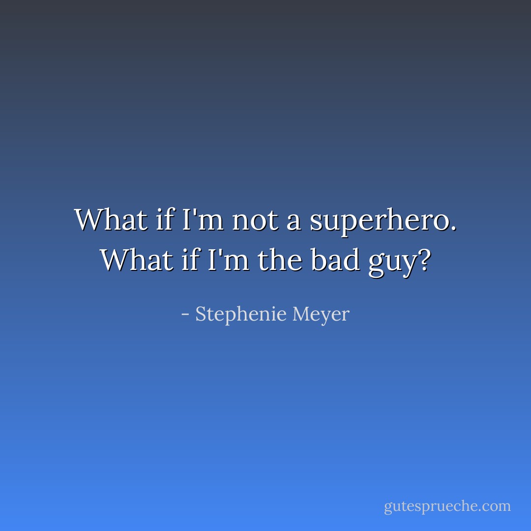 What if I'm not a superhero. What if I'm the bad guy? - Stephenie Meyer