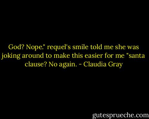God? Nope." requel's smile told me she was joking around to make this easier for me "santa clause? No again. - Claudia Gray