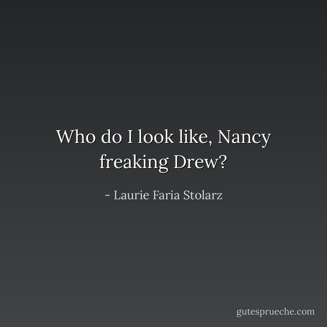 Who do I look like, Nancy freaking Drew? - Laurie Faria Stolarz