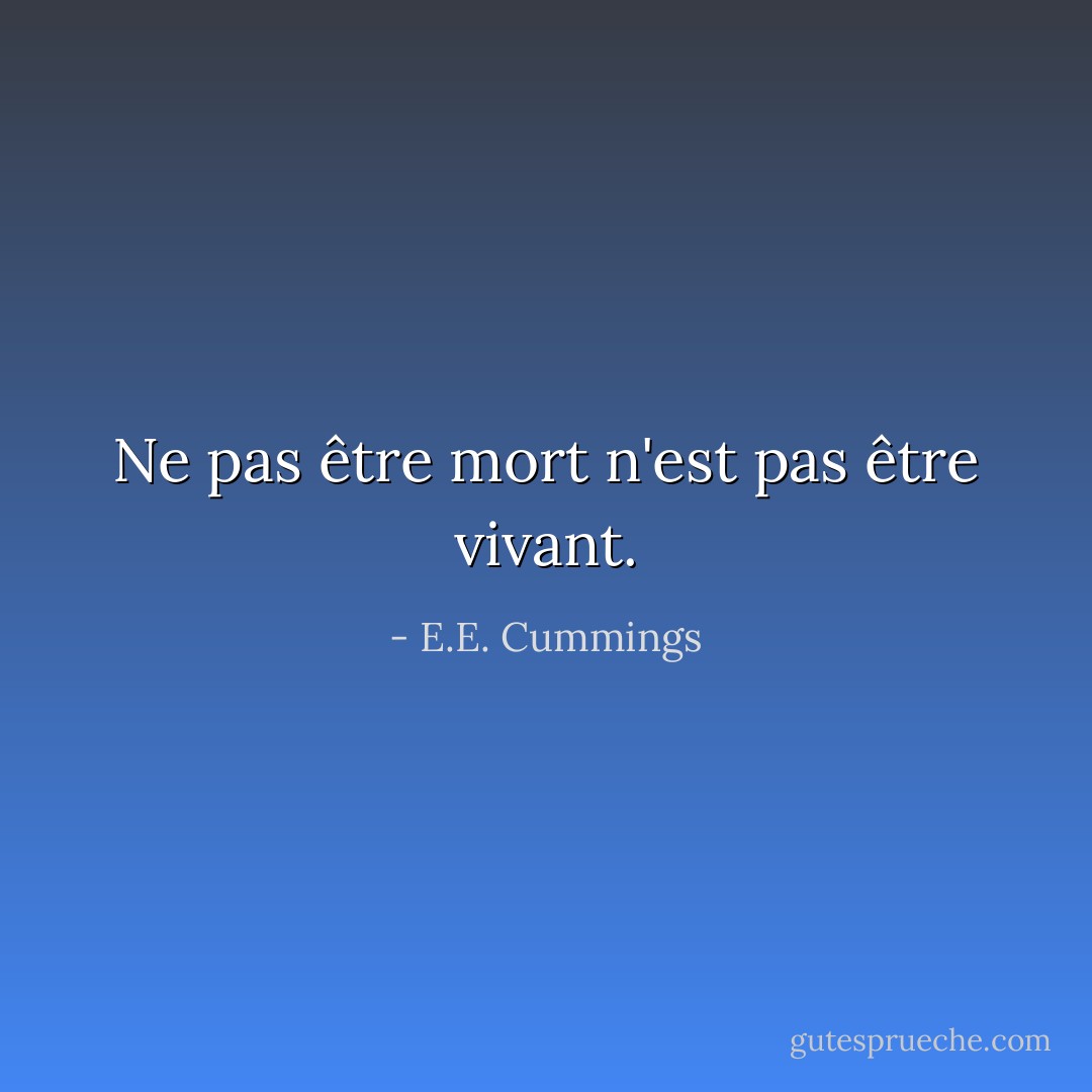 Ne pas être mort n'est pas être vivant. - E.E. Cummings