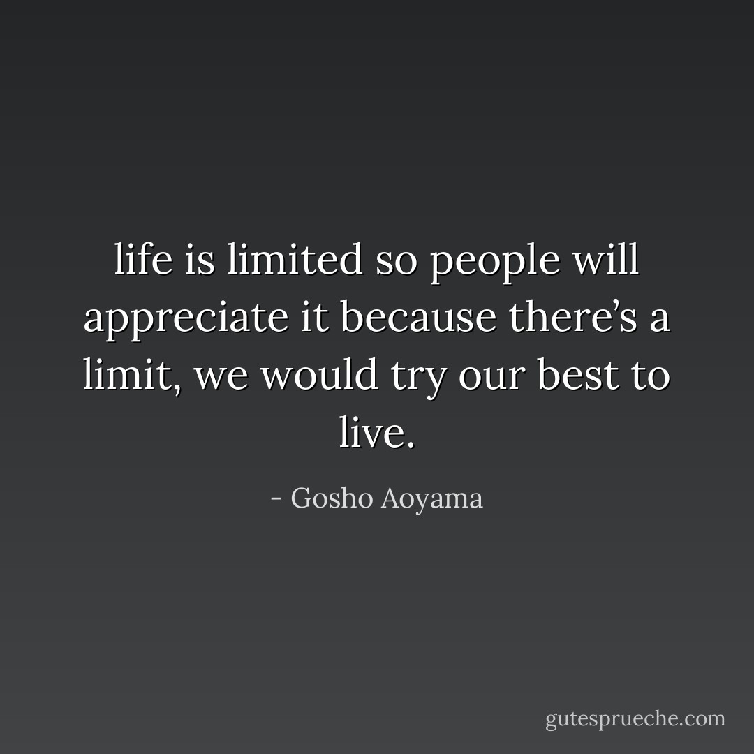 life is limited so people will appreciate it because there’s a limit, we would try our best to live. - Gosho Aoyama