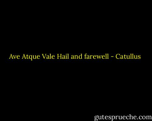Ave Atque Vale<br />Hail and farewell - Catullus