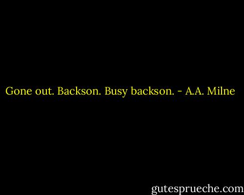 Gone out. Backson. Busy backson. - A.A. Milne