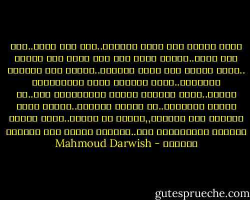إلهي أعدني إلى نفسي عندليب..على جنح غيمة..على ضوء نجمة..أعدني فلّة ترف على صدري نبع وتلّة ..إلهي أعدني إلى نفسي عندليب..عندما كنت صغيراً وجميلاً..كانت الوردة داري والينابيع بحاري..صارت الوردة جرحاً والينابيع ظمأ..هل تغيرت كثيراً؟..ما تغيرت كثيراً..عندما نرجع كالريح الى منزلنا,,حدّقي في جبهتي..تجدي الورد نخيلاً والينابيع عرق..تجديني مثلما كنت صغيراً وجميلا - Mahmoud Darwish
