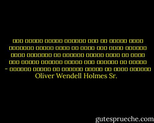 إنني أعتقد أن هذا الكوكب تضيئه نافذة ذات ألوان، فهنا فرد ينظر من خلال اللون الأزرق، وآخر من خلال اللون الأحمر أو الأصفر، ولكن اللون في الخارج لون أبيض، والذين يرونه على حقيقته إنما هم الذين ينظرون من نافذة مفتوحة - Oliver Wendell Holmes Sr.