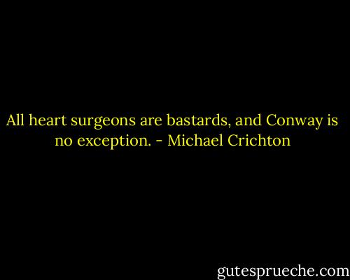 All heart surgeons are bastards, and Conway is no exception. - Michael Crichton