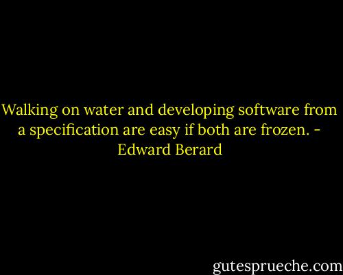 Walking on water and developing software from a specification are easy if both are frozen. - Edward Berard