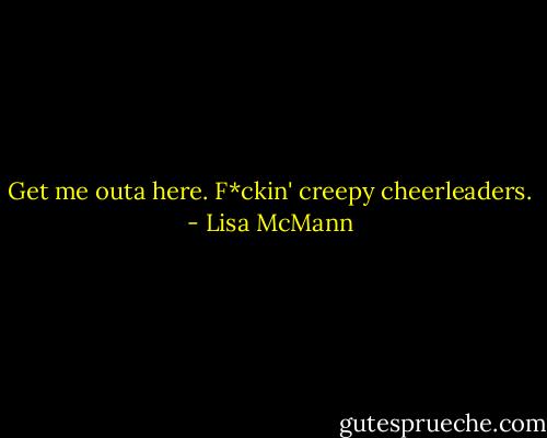 Get me outa here. F*ckin' creepy cheerleaders. - Lisa McMann