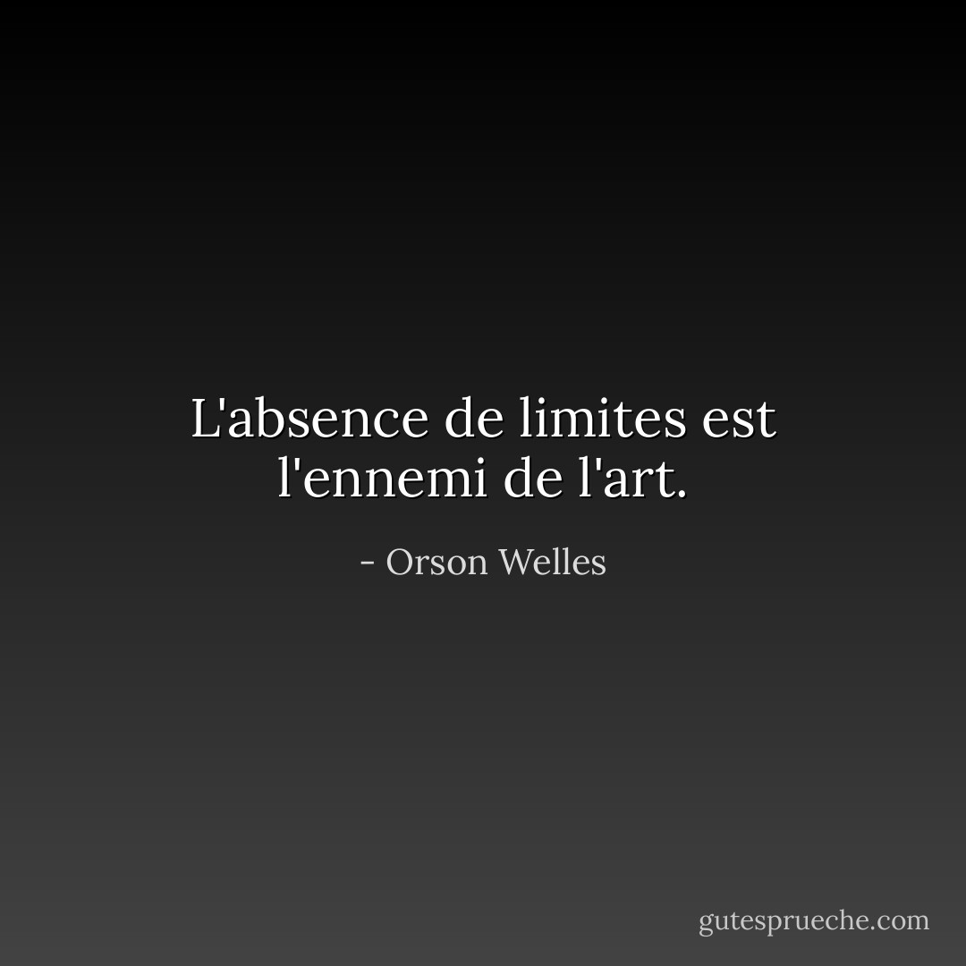 L'absence de limites est l'ennemi de l'art. - Orson Welles
