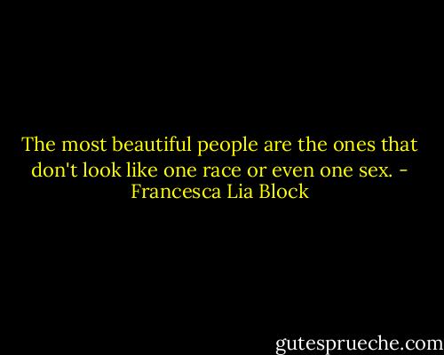 The most beautiful people are the ones that don't look like one race or even one sex. - Francesca Lia Block