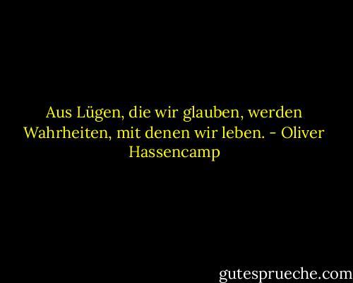 Aus Lügen, die wir glauben, werden Wahrheiten, mit denen wir leben. - Oliver Hassencamp