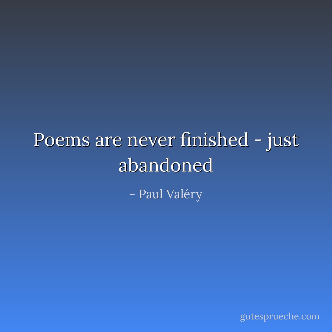 Poems are never finished - just abandoned - Paul Valéry