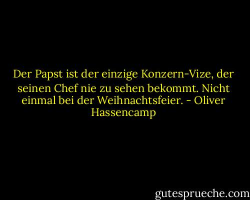 Der Papst ist der einzige Konzern-Vize, der seinen Chef nie zu sehen bekommt. Nicht einmal bei der Weihnachtsfeier. - Oliver Hassencamp