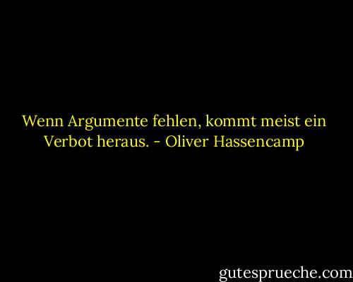 Wenn Argumente fehlen, kommt meist ein Verbot heraus. - Oliver Hassencamp