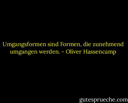 Umgangsformen sind Formen, die zunehmend umgangen werden. - Oliver Hassencamp