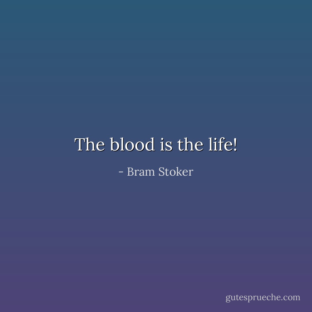 The blood is the life! - Bram Stoker