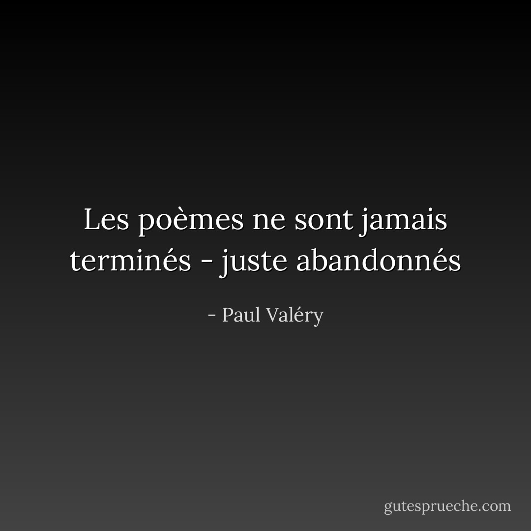 Les poèmes ne sont jamais terminés - juste abandonnés - Paul Valéry