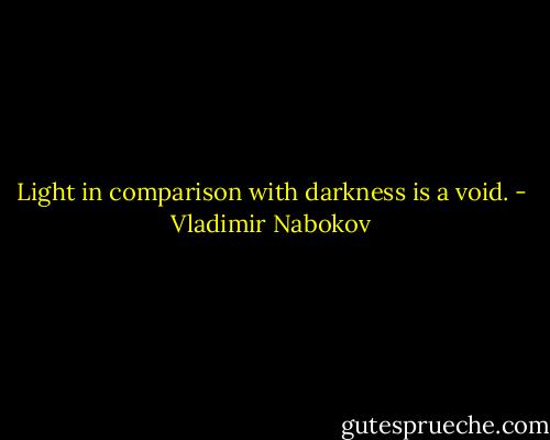 Light in comparison with darkness is a void. - Vladimir Nabokov