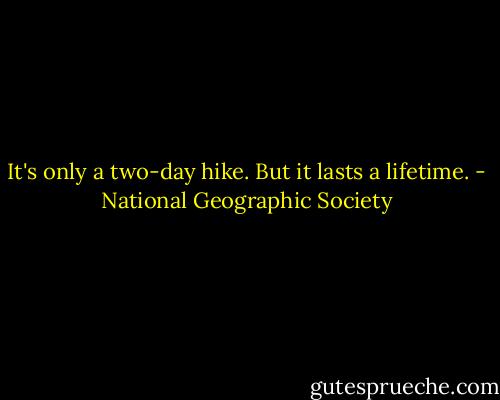 It's only a two-day hike. But it lasts a lifetime. - National Geographic Society