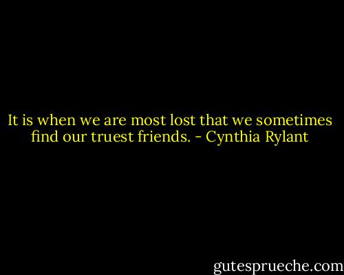 It is when we are most lost that we sometimes find our truest friends. - Cynthia Rylant
