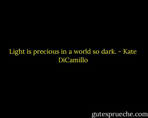 Light is precious in a world so dark. - Kate DiCamillo