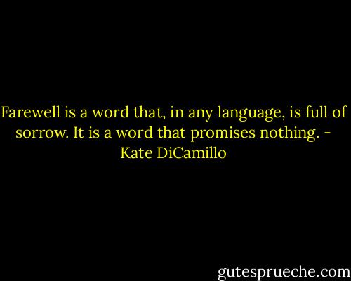 Farewell is a word that, in any language, is full of sorrow. It is a word that promises nothing. - Kate DiCamillo