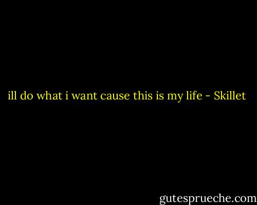 ill do what i want cause this is my life - Skillet