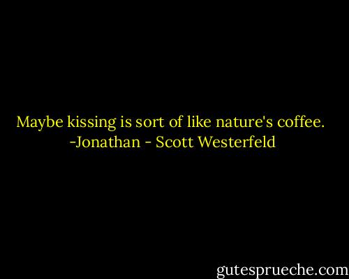 Maybe kissing is sort of like nature's coffee. <br />-Jonathan - Scott Westerfeld