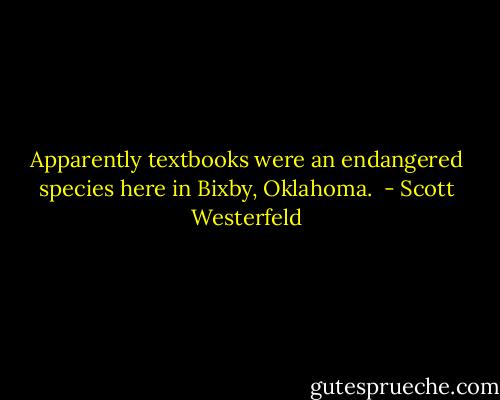 Apparently textbooks were an endangered species here in Bixby, Oklahoma.  - Scott Westerfeld