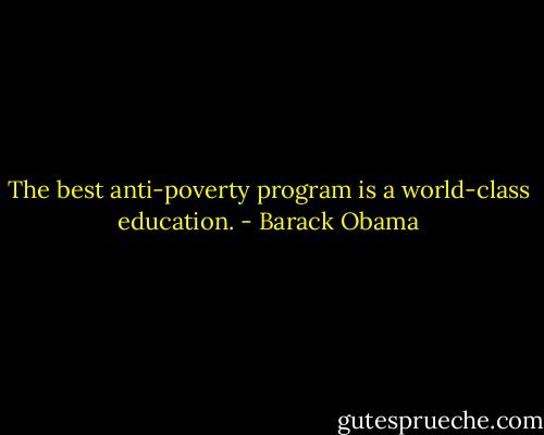 The best anti-poverty program is a world-class education. - Barack Obama