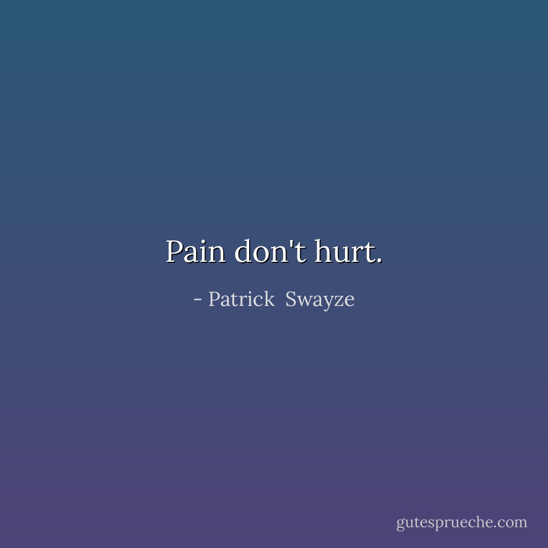 Pain don't hurt. - Patrick  Swayze