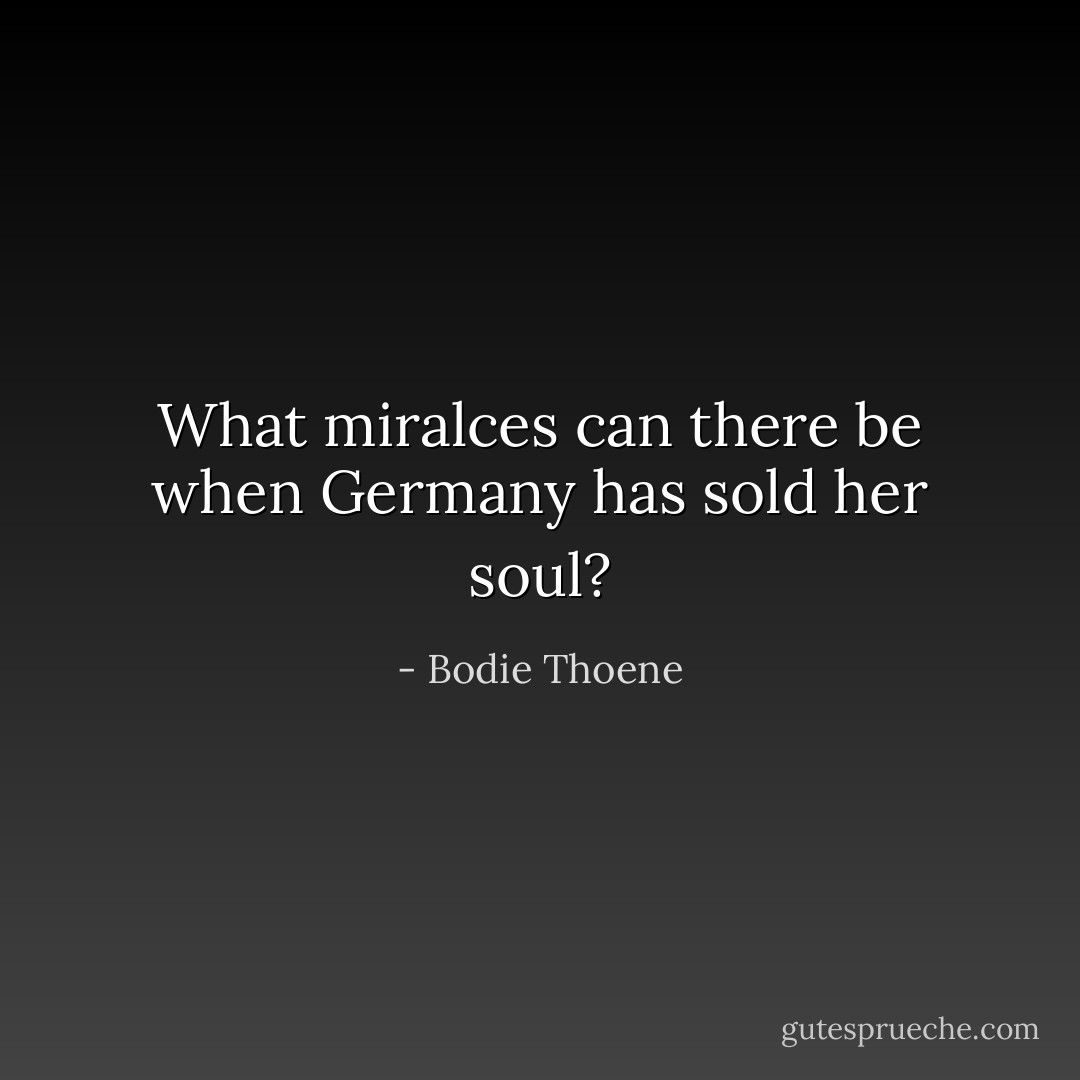 What miralces can there be when Germany has sold her soul? - Bodie Thoene