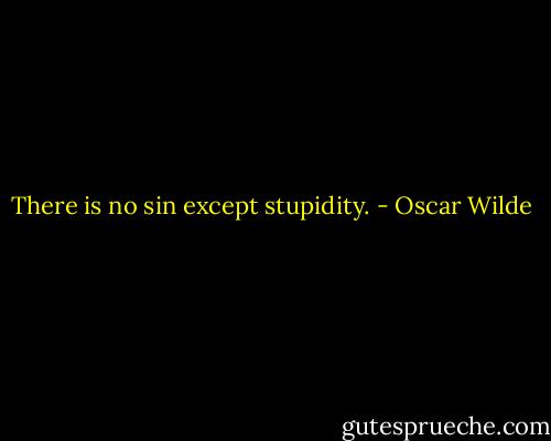 There is no sin except stupidity. - Oscar Wilde