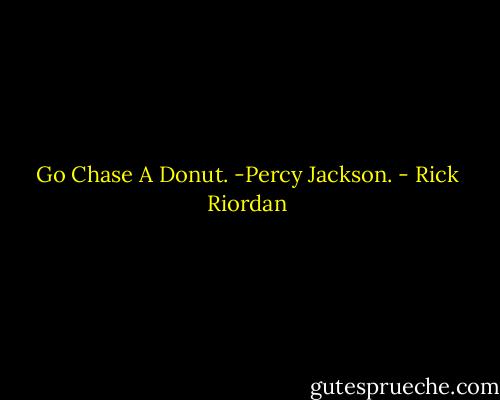 Go Chase A Donut. -Percy Jackson. - Rick Riordan