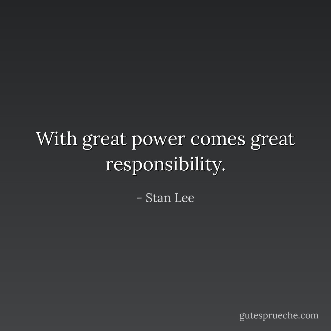 With great power comes great responsibility. - Stan Lee